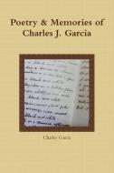 Poetry and Memories of Charles J. Garcia di Charles Garcia edito da Lulu.com