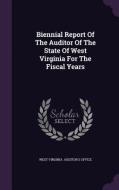 Biennial Report Of The Auditor Of The State Of West Virginia For The Fiscal Years edito da Palala Press