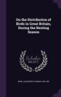 On The Distribution Of Birds In Great Britain, During The Nesting Season edito da Palala Press