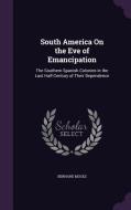 South America On The Eve Of Emancipation di Bernard Moses edito da Palala Press