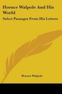 Horace Walpole And His World di Horace Walpole edito da Kessinger Publishing Co