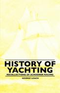 History Of Yachting - Recollections Of Schooner Racing di George Leach edito da Lyon Press