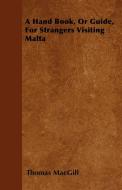 A Hand Book, Or Guide, For Strangers Visiting Malta di Thomas Macgill edito da Appleby Press