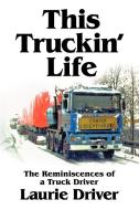 This Truckin' Life: The Remiscences of a Truck Driver di Laurie Driver edito da AUTHORHOUSE