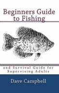 Beginners Guide to Fishing: And Survival Guide for Supervising Adults di Dave Campbell edito da Createspace
