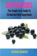 Superfoods: The Simple Facts Guide to 55 Nutrient Rich Superfoods di Katey Goodrich edito da Createspace