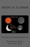 The Creator's Whispering, Volume 3: Darkness Rule, the New Sun di Mr Anton Christoflex-Barnes O'Connor edito da Createspace Independent Publishing Platform