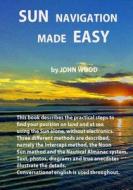 Sun Navigation Made Easy: Describes the Practical Steps to Find Position on Land and at Sea Using the Sun Alone, Without Electronics. Three Diff di MR John Ross Wood edito da Createspace