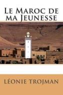 Le Maroc de Ma Jeunesse di Mme Leonie Trojman edito da Createspace