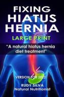 Fixing Hiatus Hernia: Large Print: A Natural Diet Treatment Hiatus Hernia di Rudy Silva Silva edito da Createspace