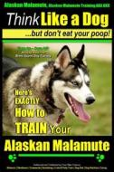 Alaskan Malamute, Alaskan Malamute Training AAA Akc: Think Like a Dog, But Don't Eat Your Poop! - Alaskan Malamute Breed Expert Training -: Here's Exa di Paul Allen Pearce, MR Paul Allen Pearce edito da Createspace