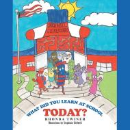 What Did You Learn at School Today? di Rhonda Twiner edito da Xlibris