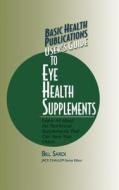 Basic Health Publications User's Guide to Eye Health Supplements: Learn All about the Nutritional Supplements That Can S di Bill Sardi edito da BASIC HEALTH PUBN INC