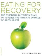 Eating for Recovery: The Essential Nutrition Plan to Reverse the Physical Damage of Alcoholism di Molly Siple edito da DA CAPO LIFELONG BOOKS