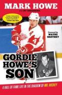 Gordie Howe's Son: A Hall of Fame Life in the Shadow of Mr. Hockey di Mark Howe, Jay Greenberg edito da TRIUMPH BOOKS