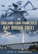 The Oakland-San Francisco Bay Bridge Troll di John V. Robinson edito da AMER THROUGH TIME