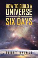 How To Build A Universe In Six Days di Haines Terry Haines edito da BookTrail Publishing