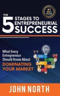 The 5 Stages To Entrepreneurial Success di John North edito da Evolve Global Publishing