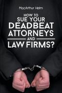 How To Sue Your Deadbeat Attorneys And Law Firms di MacArthur Helm edito da Page Publishing, Inc.