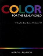 Color for the Real World: A Complete Color Course - Workbook - CD (Student Edition) di Alice Chu, Jen Nemeth edito da DE SITTER PUBN