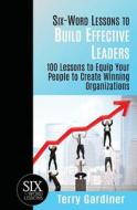 Six-Word Lessons to Build Effective Leaders: 100 Lessons to Equip Your People to Create Winning Organizations di Terry Gardiner edito da Pacelli Publishing