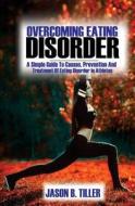 Overcoming Eating Disorders: A Simple Guide to Causes, Prevention and Treatment of Eating Disorders in Athletes di Jason B. Tiller edito da Createspace Independent Publishing Platform