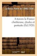 A Travers La France Chr tienne, tudes Et Portraits di La Gorce-P edito da Hachette Livre - BNF