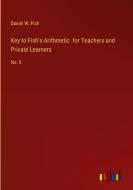 Key to Fish's Arithmetic  for Teachers and Private Learners di Daniel W. Fish edito da Outlook Verlag