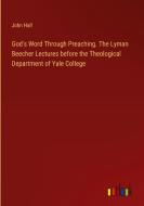 God's Word Through Preaching. The Lyman Beecher Lectures before the Theological Department of Yale College di John Hall edito da Outlook Verlag