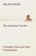 The Esperanto Teacher A Simple Course for Non-Grammarians di Helen Fryer edito da TREDITION CLASSICS