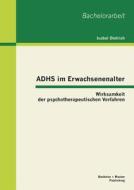 ADHS im Erwachsenenalter: Wirksamkeit der psychotherapeutischen Verfahren di Isabel Dietrich edito da Bachelor + Master Publishing
