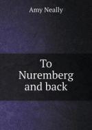 To Nuremberg And Back di Amy Neally edito da Book On Demand Ltd.