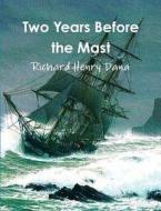 Two Years Before The Mast (complete And Annotated) di Richard Henry Dana edito da Important Books