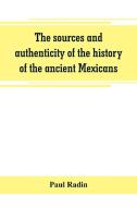 The sources and authenticity of the history of the ancient Mexicans di Paul Radin edito da Alpha Editions
