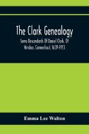 The Clark Genealogy; Some Descendents Of Daniel Clark, Of Windsor, Connecticut, 1639-1913 di Emma Lee Walton edito da Alpha Editions