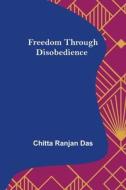 Freedom Through Disobedience di Chitta Ranjan Das edito da Alpha Editions