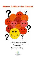 La bonne attitude : pourquoi ? Pourquoi pas ! di Marc Arthur de Waele edito da Le Lys Bleu Éditions