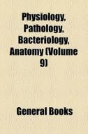Physiology, Pathology, Bacteriology, Anatomy (volume 9) di Books Group edito da General Books Llc