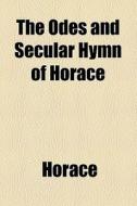 The Odes And Secular Hymn Of Horace di Horace edito da General Books Llc