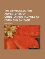 The Struggles And Adventures Of Christopher Tadpole At Home And Abroad di Albert Smith edito da General Books Llc