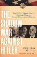 The Shadow War Against Hitler: The Covert Operations of America's Wartime Secret Intelligence Service di Christof Mauch edito da COLUMBIA UNIV PR