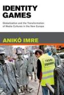 Identity Games - Globalization and the Transformation of Media Cultures in the New Europe di Aniko Imre edito da MIT Press