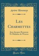 Les Charmettes: Jean-Jacques Rousseau Et Madame de Warens (Classic Reprint) di Arsene Houssaye edito da Forgotten Books