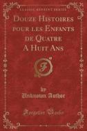 Douze Histoires Pour Les Enfants de Quatre a Huit ANS (Classic Reprint) di Unknown Author edito da Forgotten Books