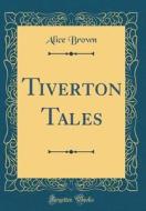 Tiverton Tales (Classic Reprint) di Alice Brown edito da Forgotten Books