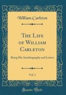 The Life of William Carleton, Vol. 1: Being His Autobiography and Letters (Classic Reprint) di William Carleton edito da Forgotten Books