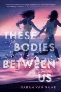 These Bodies Between Us di Sarah Van Name edito da Random House LLC US