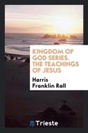 Kingdom of God series. The teachings of Jesus di Harris Franklin Rall edito da Trieste Publishing