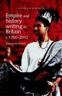 Empire and History Writing in Britain c.1750-2012 di Joanna De Groot edito da MANCHESTER UNIV PR