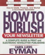 How to Publish Your Newsletter: A Complete Guide to Print and Electronic Newsletter Publishing di Carol Luers Eyman edito da SQUARE ONE PUBL